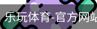 乐玩体育-官方网站-平台登录入口